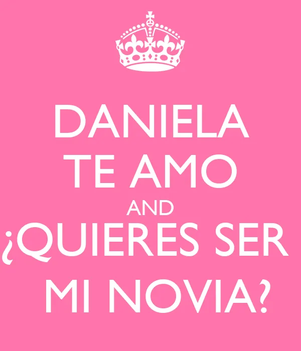 DANIELA TE AMO AND ¿QUIERES SER MI NOVIA? - KEEP CALM AND CARRY ON ... DANIELA TE AMO AND ¿QUIERES SER MI NOVIA? - KEEP CALM AND CARRY ON ...