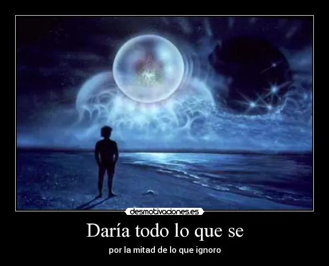 Daría todo lo que se | Desmotivaciones
