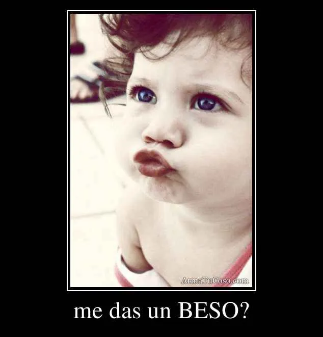me das un BESO?