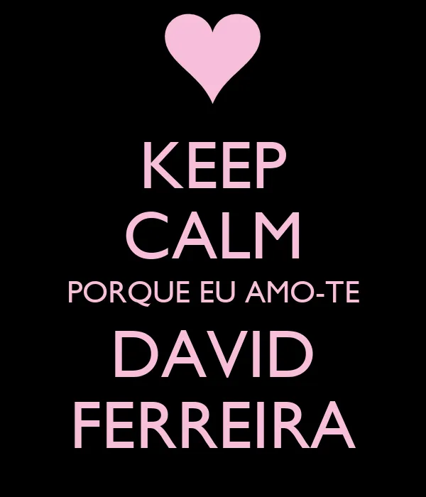 KEEP CALM PORQUE EU AMO-TE DAVID FERREIRA - KEEP CALM AND CARRY ON ...