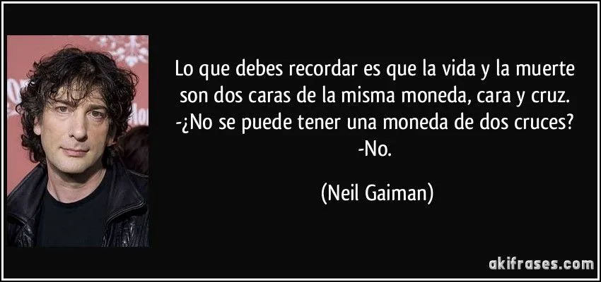 Lo que debes recordar es que la vida y la muerte son dos caras...