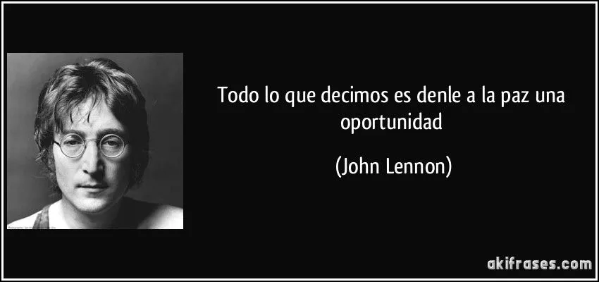 Todo lo que decimos es denle a la paz una oportunidad Todo lo que decimos es denle a la paz una oportunidad