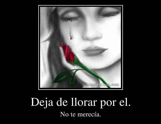 Deja de llorar por el.