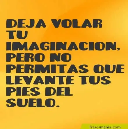 Deja volar tu imaginación, pero no permitas .... Frases.