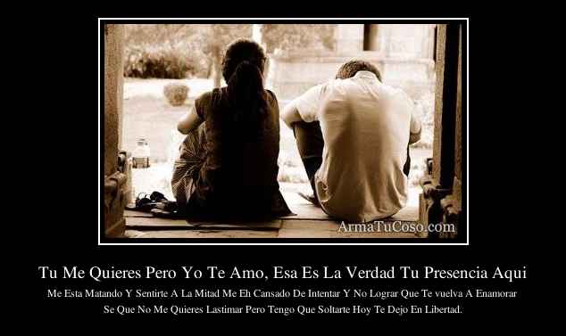 Tu Me Quieres Pero Yo Te Amo, Esa Es La Verdad Tu Presencia Aqui Tu Me Quieres Pero Yo Te Amo, Esa Es La Verdad Tu Presencia Aqui