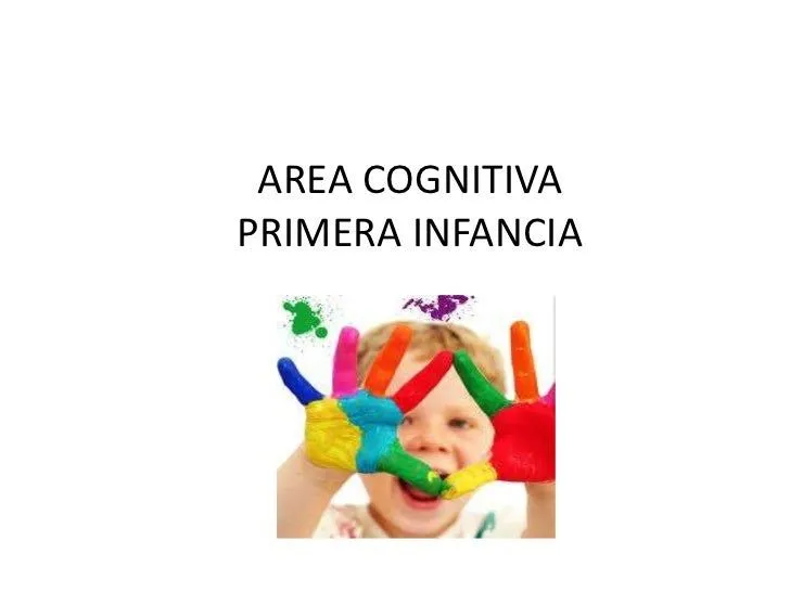 DESARROLLO COGNOSCITIVO EN LA PRIMERA INFANCIA DESARROLLO COGNOSCITIVO EN LA PRIMERA INFANCIA