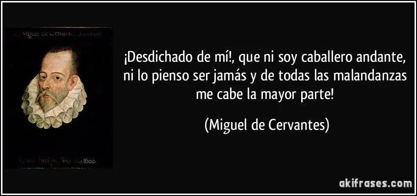 Desdichado de mí!, que ni soy caballero andante, ni lo pienso ...