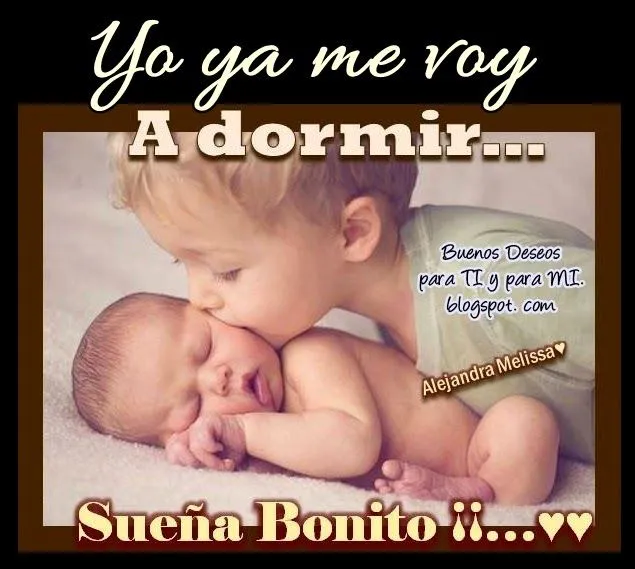 Buenos Deseos para TI y para MÍ: * Yo ya me voy a dormir ... SUEÑA ... Buenos Deseos para TI y para MÍ: * Yo ya me voy a dormir ... SUEÑA ...