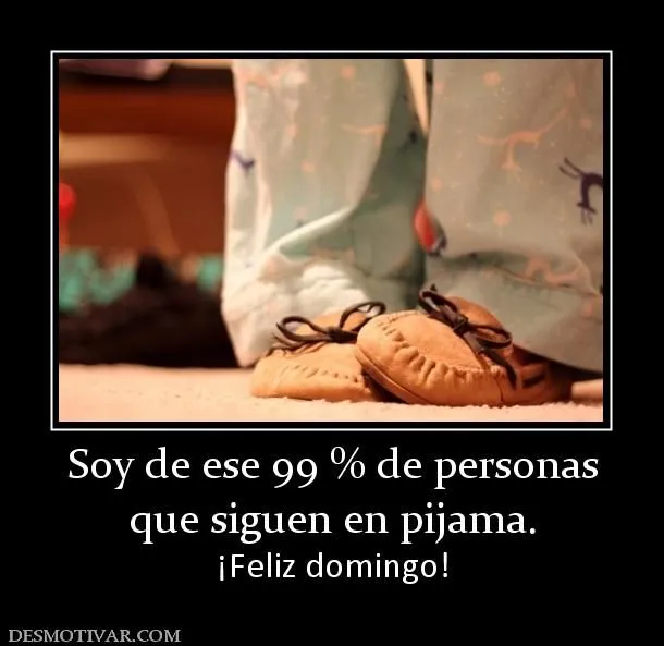 Desmotivaciones Soy de ese 99 % de personas que siguen en pijama ... Desmotivaciones Soy de ese 99 % de personas que siguen en pijama ...