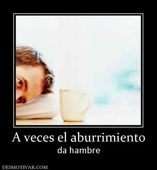 Desmotivaciones A veces el aburrimiento da hambre