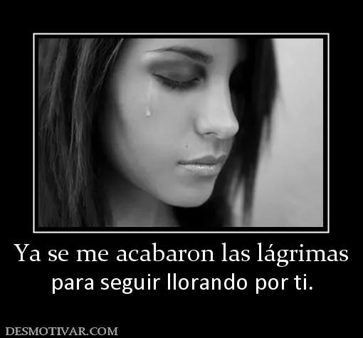 Desmotivaciones Ya se me acabaron las lágrimas para seguir ...