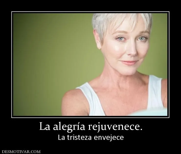 Desmotivaciones La alegría rejuvenece. La tristeza envejece Desmotivaciones La alegría rejuvenece. La tristeza envejece