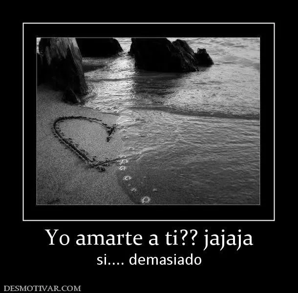 Desmotivaciones Yo amarte a ti?? jajaja si.... demasiado Desmotivaciones Yo amarte a ti?? jajaja si.... demasiado