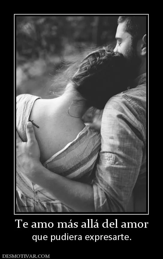 Desmotivaciones Te amo más allá del amor que pudiera expresarte. Desmotivaciones Te amo más allá del amor que pudiera expresarte.