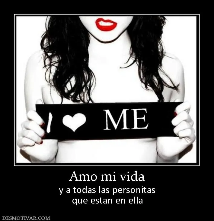 Desmotivaciones Amo mi vida y a todas las personitas que estan en ella Desmotivaciones Amo mi vida y a todas las personitas que estan en ella