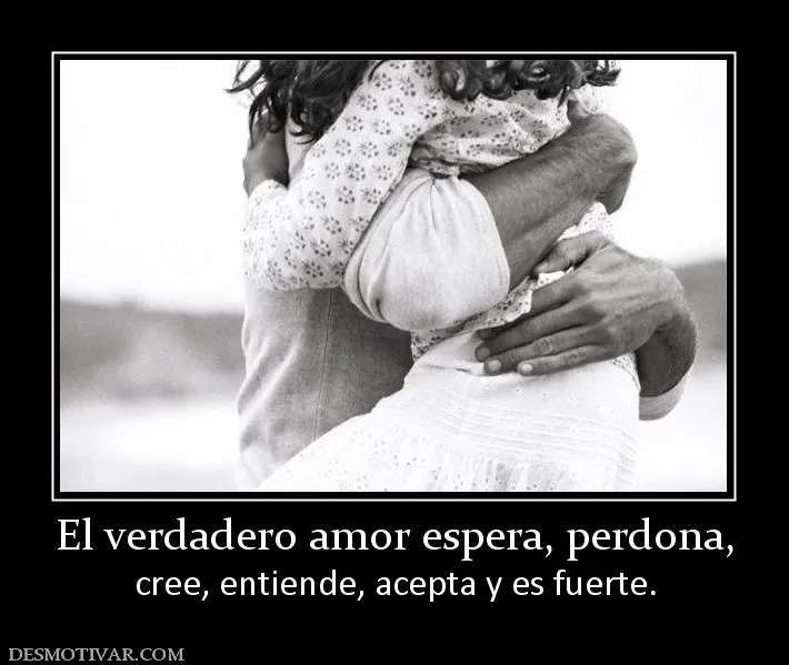 Desmotivaciones El verdadero amor espera, perdona, cree, entiende ...