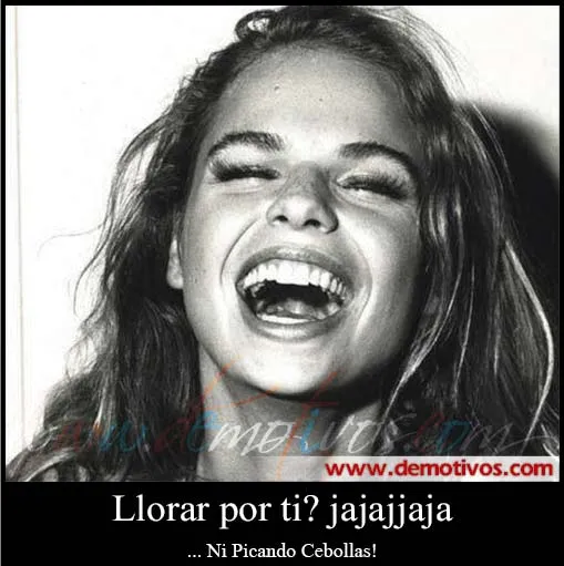 Desmotivaciones de Amor: Llorar por ti? jajajaja... Ni Picando ... Desmotivaciones de Amor: Llorar por ti? jajajaja... Ni Picando ...