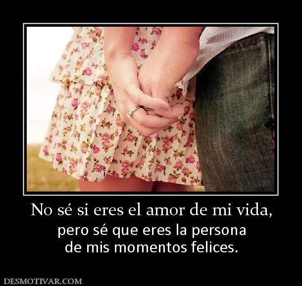 Desmotivaciones No sé si eres el amor de mi vida, pero sé que eres ... Desmotivaciones No sé si eres el amor de mi vida, pero sé que eres ...