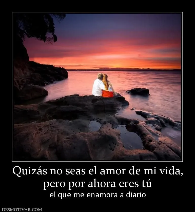 Desmotivaciones Quizás no seas el amor de mi vida, pero por ahora ... Desmotivaciones Quizás no seas el amor de mi vida, pero por ahora ...