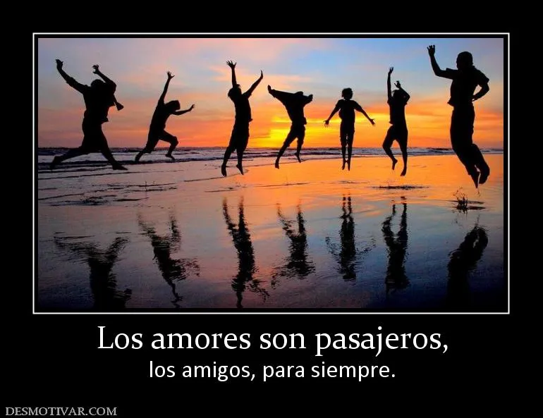 Desmotivaciones Los amores son pasajeros, los amigos, para siempre. Desmotivaciones Los amores son pasajeros, los amigos, para siempre.