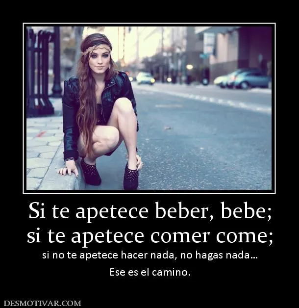 Desmotivaciones Si te apetece beber, bebe; si te apetece comer ... Desmotivaciones Si te apetece beber, bebe; si te apetece comer ...