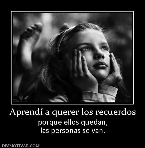 Desmotivaciones Aprendí a querer los recuerdos porque ellos quedan ...
