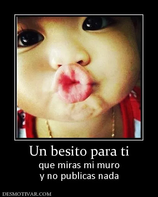 Desmotivaciones Un besito para ti que miras mi muro y no publicas nada Desmotivaciones Un besito para ti que miras mi muro y no publicas nada