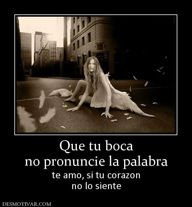 Desmotivaciones Que tu boca no pronuncie la palabra te amo, si tu ... Desmotivaciones Que tu boca no pronuncie la palabra te amo, si tu ...