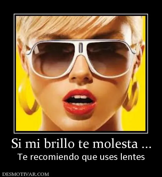 Desmotivaciones Si mi brillo te molesta ... Te recomiendo que uses ...