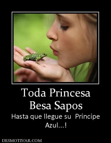 Desmotivaciones Toda Princesa Besa Sapos Hasta que llegue su ... Desmotivaciones Toda Princesa Besa Sapos Hasta que llegue su ...