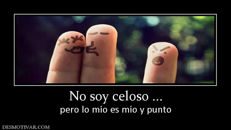 Desmotivaciones No soy celoso ... pero lo mío es mío y punto Desmotivaciones No soy celoso ... pero lo mío es mío y punto