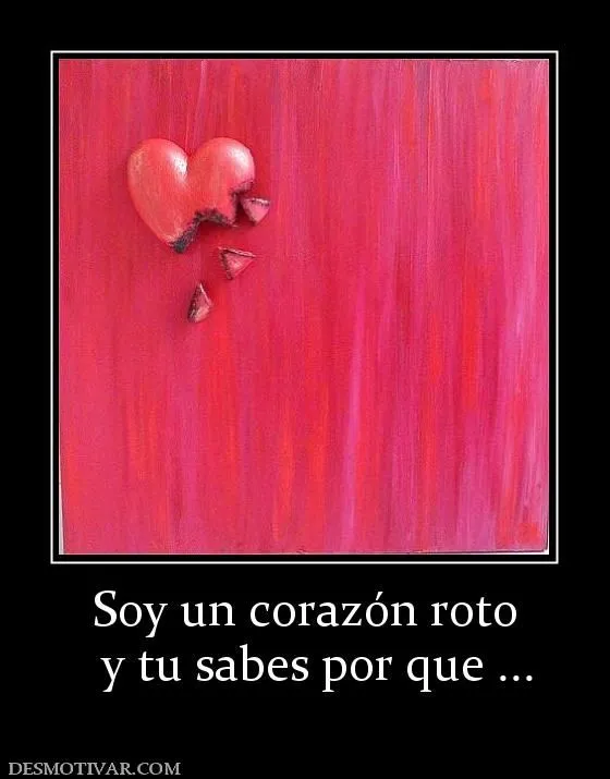 Desmotivaciones Soy un corazón roto y tu sabes por que ... Desmotivaciones Soy un corazón roto y tu sabes por que ...