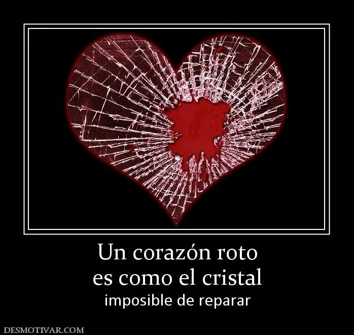 Desmotivaciones Un corazón roto es como el cristal imposible de ... Desmotivaciones Un corazón roto es como el cristal imposible de ...