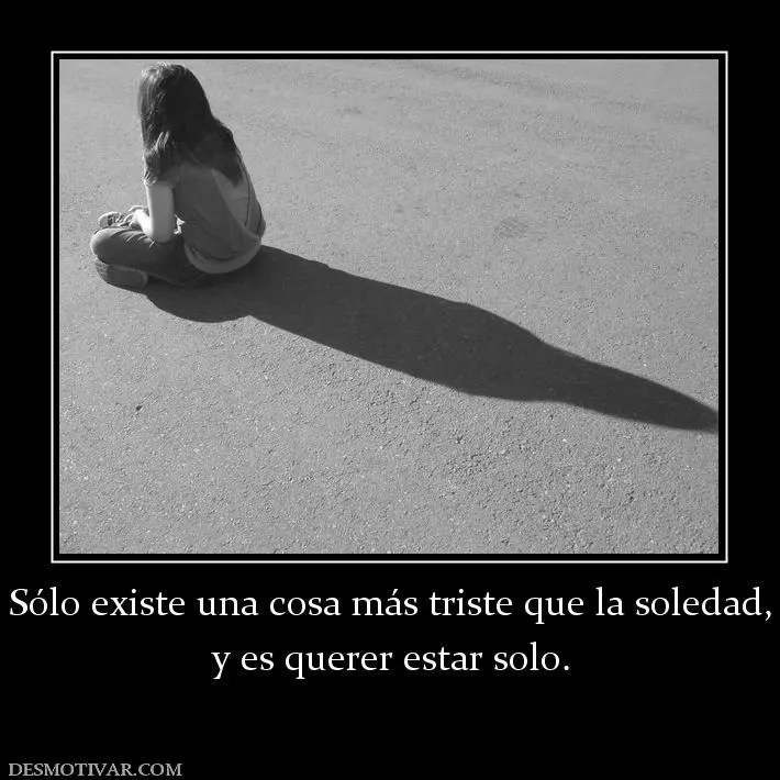 Desmotivaciones Sólo existe una cosa más triste que la y es querer ... Desmotivaciones Sólo existe una cosa más triste que la y es querer ...