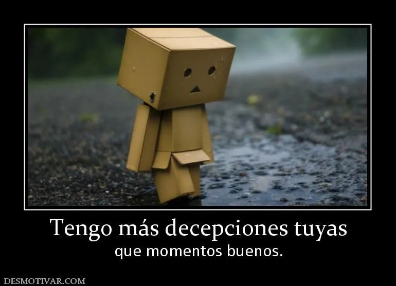Desmotivaciones Tengo más decepciones tuyas que momentos buenos. Desmotivaciones Tengo más decepciones tuyas que momentos buenos.