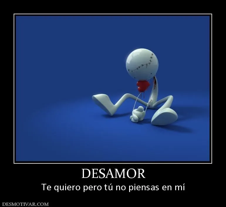 Desmotivaciones DESAMOR Te quiero pero tú no piensas en mí Desmotivaciones DESAMOR Te quiero pero tú no piensas en mí