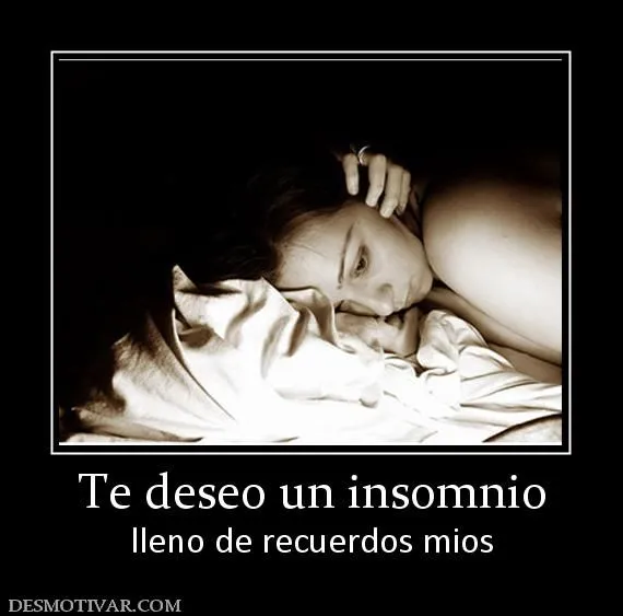 Desmotivaciones Te deseo un insomnio lleno de recuerdos mios Desmotivaciones Te deseo un insomnio lleno de recuerdos mios