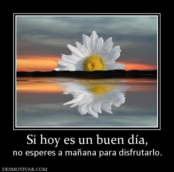 Desmotivaciones Si hoy es un buen día, no esperes a mañana para ... Desmotivaciones Si hoy es un buen día, no esperes a mañana para ...