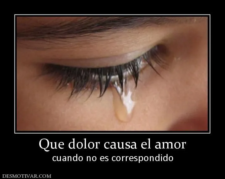 Desmotivaciones Que dolor causa el amor cuando no es correspondido