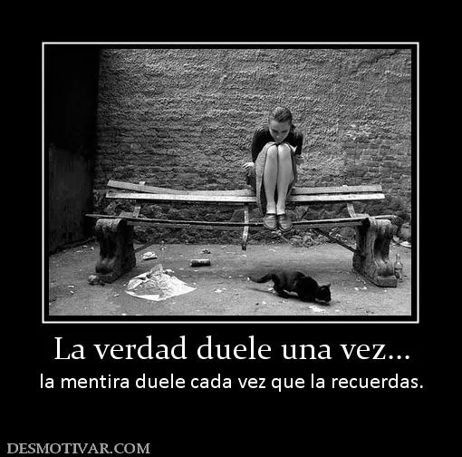 Desmotivaciones La verdad duele una vez... la mentira duele cada ... Desmotivaciones La verdad duele una vez... la mentira duele cada ...