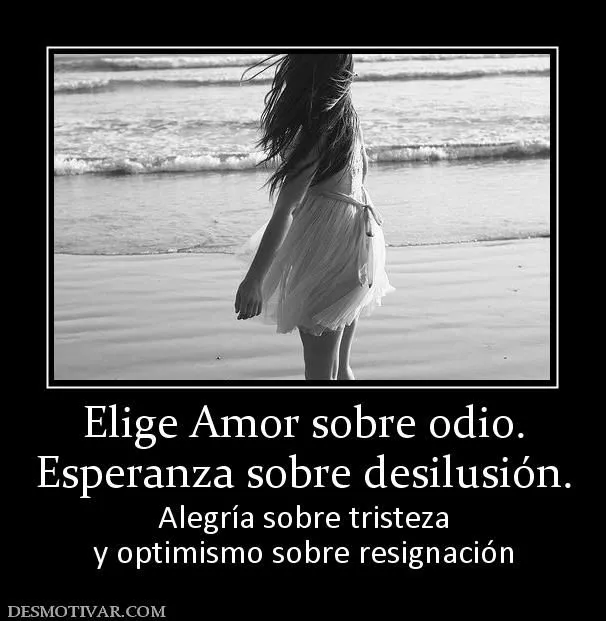 Desmotivaciones Elige Amor sobre odio. Esperanza sobre desilusión ... Desmotivaciones Elige Amor sobre odio. Esperanza sobre desilusión ...