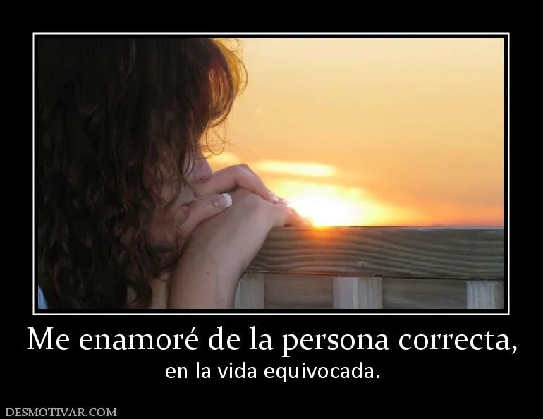 Desmotivaciones Me enamoré de la persona correcta, en la vida ... Desmotivaciones Me enamoré de la persona correcta, en la vida ...