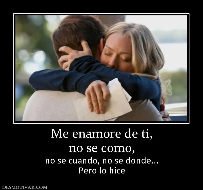 Desmotivaciones Me enamore de ti, no se como, no se cuando, no se ... Desmotivaciones Me enamore de ti, no se como, no se cuando, no se ...