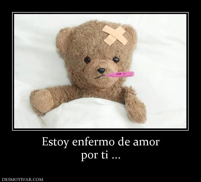 Desmotivaciones Estoy enfermo de amor por ti ... Desmotivaciones Estoy enfermo de amor por ti ...