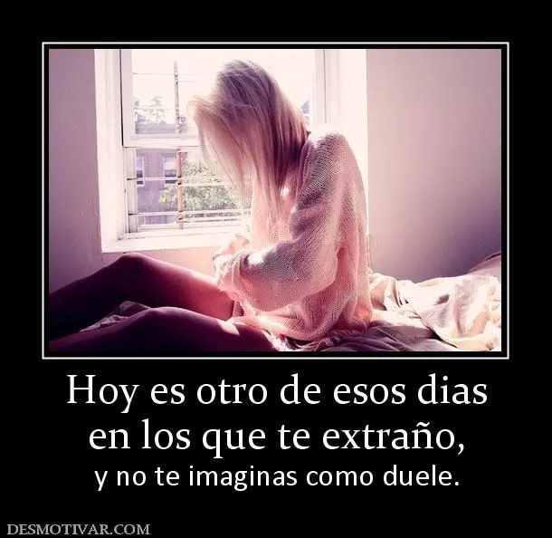 Desmotivaciones Hoy es otro de esos dias en los que te extraño, y ... Desmotivaciones Hoy es otro de esos dias en los que te extraño, y ...