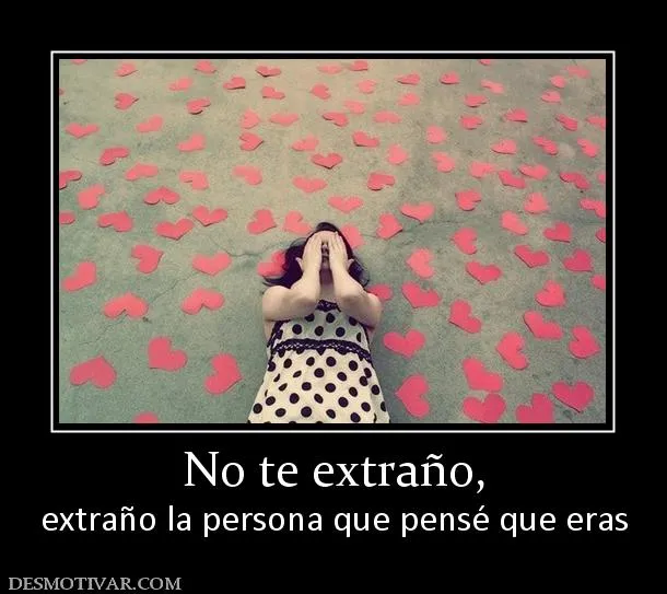 Desmotivaciones No te extraño, extraño la persona que pensé que eras Desmotivaciones No te extraño, extraño la persona que pensé que eras