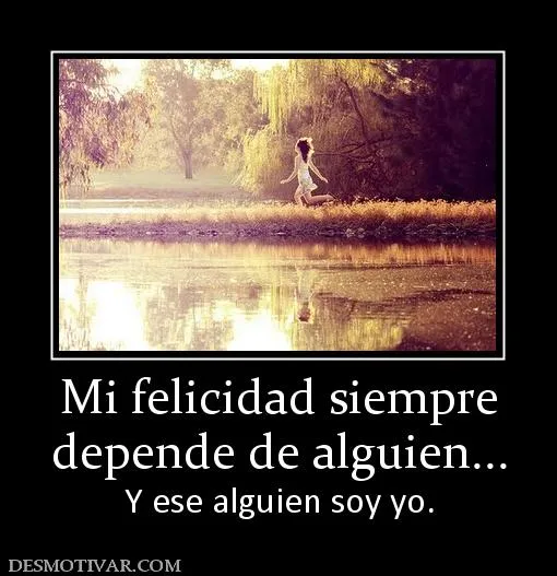 Desmotivaciones Mi felicidad siempre depende de alguien... Y ese ... Desmotivaciones Mi felicidad siempre depende de alguien... Y ese ...