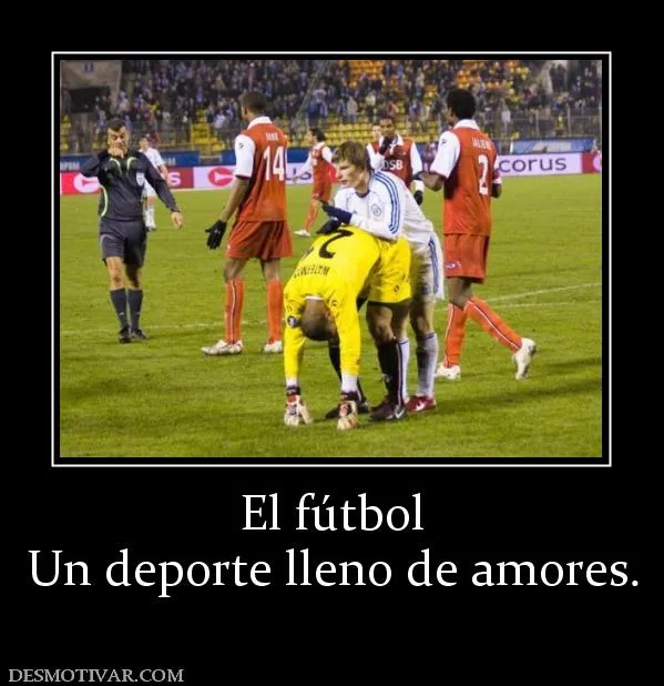 Desmotivaciones El fútbol Un deporte lleno de amores. Desmotivaciones El fútbol Un deporte lleno de amores.