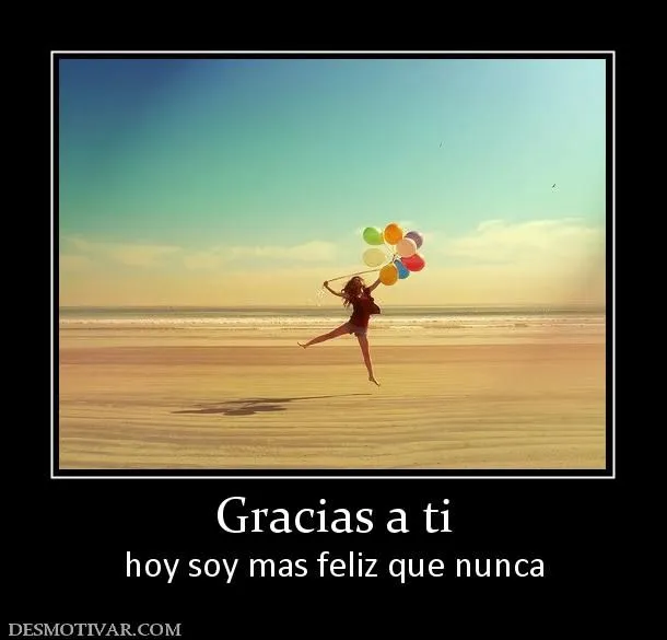 Desmotivaciones Gracias a ti hoy soy mas feliz que nunca