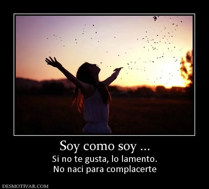 Desmotivaciones Soy como soy ... Si no te gusta, lo lamento. No ... Desmotivaciones Soy como soy ... Si no te gusta, lo lamento. No ...